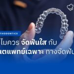ทำไมควร จัดฟันใส กับทันตแพทย์เฉพาะทางจัดฟัน?