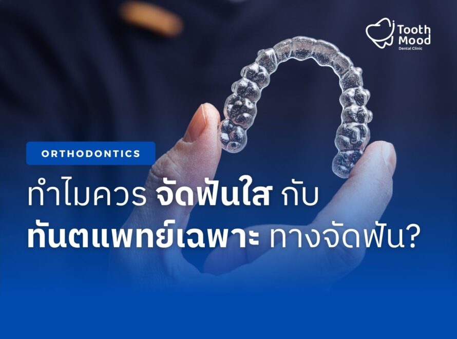 ทำไมควร จัดฟันใส กับทันตแพทย์เฉพาะทางจัดฟัน?